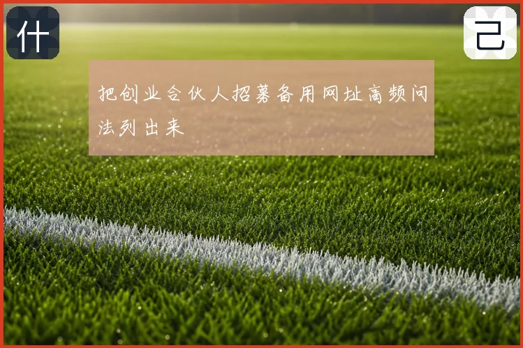 把创业合伙人招募备用网址高频问法列出来