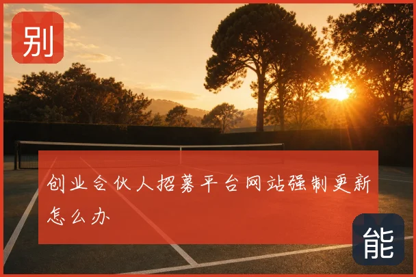创业合伙人招募平台网站强制更新怎么办