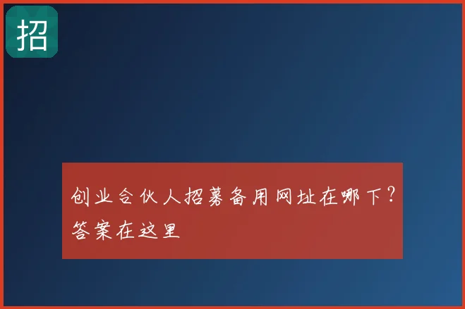 创业合伙人招募备用网址在哪下？答案在这里