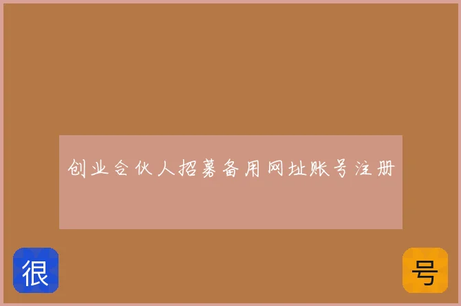 创业合伙人招募备用网址账号注册