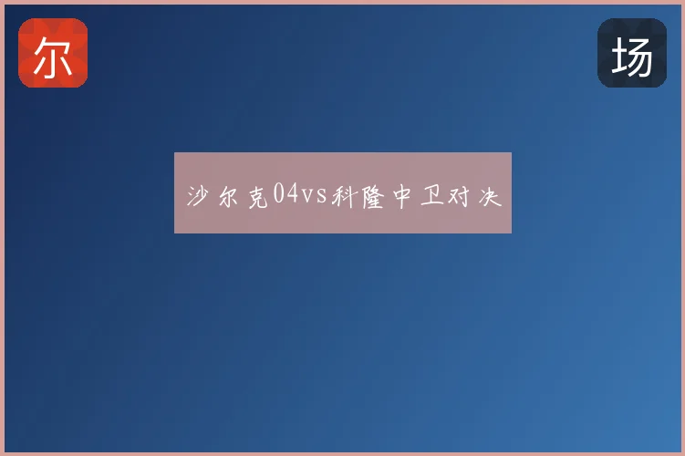 沙尔克04vs科隆中卫对决